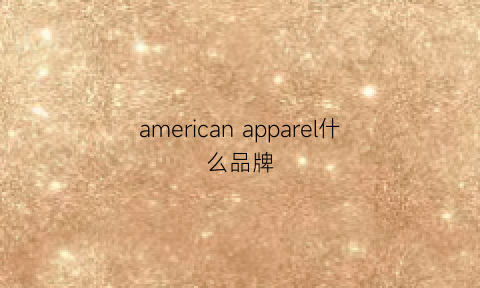 americanapparel什么品牌(americanragcie什么品牌)